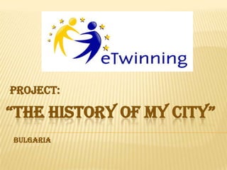 Project:

“THE HISTORY OF MY CITY”
BULGARIA

 