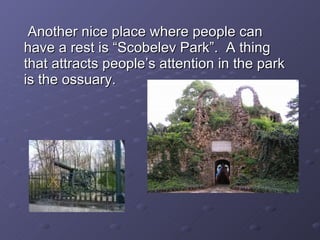 Another nice place where people can have a rest is “Scobelev Park”.  A thing that attracts people’s attention in the park is the ossuary.  