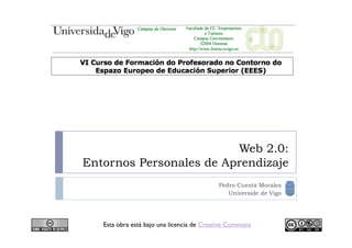 Web 2.0:
Entornos Personales de Aprendizaje
Esta obra está bajo una licencia de Creative Commons
Pedro Cuesta Morales
Universide de Vigo
 