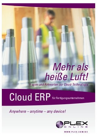 Mehr als
                     heiße Luft!
           Fragen und Antworten zur Cloud-Technologie



Cloud ERP                  für Fertigungsunternehmen



Anywhere – anytime – any device!



                                    WWW.PLEX.COM/DE
 
