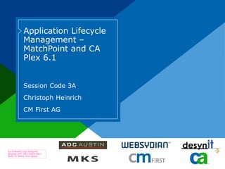 Application Lifecycle Management – MatchPoint and CA Plex 6.1 Session Code 3A Christoph Heinrich CM First AG 