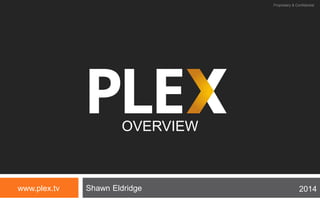 Shawn Eldridge
OVERVIEW
www.plex.tv
Proprietary & Confidential
2014
 