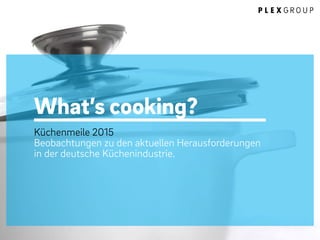 What’s cooking?
Küchenmeile 2015
Beobachtungen zu den aktuellen Herausforderungen
in der deutsche Küchenindustrie.
 