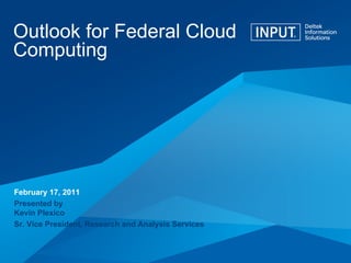 Outlook for Federal Cloud Computing February 17, 2011 Presented by Kevin Plexico Sr. Vice President, Research and Analysis Services 