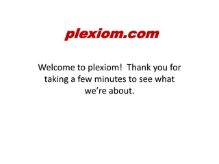 Welcome to plexiom! Thank you for
taking a few minutes to see what
we’re about.
plexiom.com
 