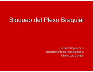 Bloqueo del Plexo Braquial



                      Herbert C Spencer H
            Departamento de Anestesiología
                       Clínica Las Condes
 