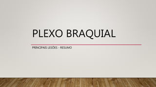 PLEXO BRAQUIAL
PRINCIPAIS LESÕES - RESUMO