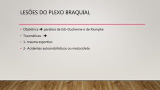 LESÕES DO PLEXO BRAQUIAL
• Obstétrica paralisia de Erb-Duchenne e de Klumpke
• Traumáticas :
• 1- trauma esportivo
• 2- Acidentes automobilísticos ou motocicleta