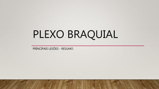 PLEXO BRAQUIAL
PRINCIPAIS LESÕES - RESUMO
 