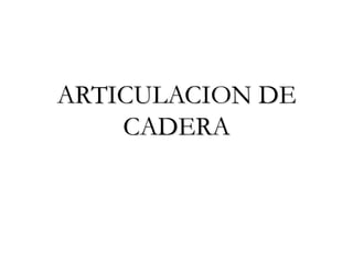 ARTICULACION DE
CADERA
 