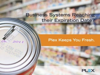 Business Systems Reaching
their Expiration Date?
Plex Keeps You Fresh.
 