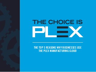 THE TOP 3 REASONS WHY BUSINESSES USE
THE PLEX MANUFACTURING CLOUD
THE CHOICE IS
 