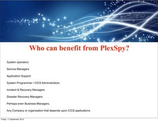 Who can benefit from PlexSpy?
      System operators

      Service Managers

      Application Support

      System Prog...