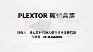 PLEXTOR 魔術盒篇
報告人：國立雲林科技大學科技法律研究所
方濟龍 M10346008
 