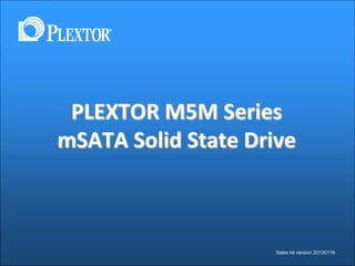 PLEXTOR M5M Series
mSATA Solid State Drive



                     Sales kit version 20130116
 