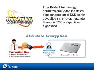 True Protect Technology
garantiza que todos los datos
almacenados en el SSD serán
devueltos sin errores , usando
Memoria ECC y especiales
algoritmos.

12

 