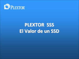 PLEXTOR SSS
El Valor de un SSD

 
