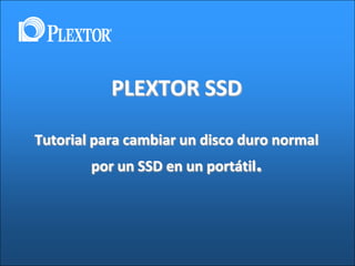 PLEXTOR SSD
Tutorial para cambiar un disco duro normal
por un SSD en un portátil.
 