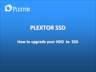 PLEXTOR SSD
How to upgrade your HDD to SSD
 