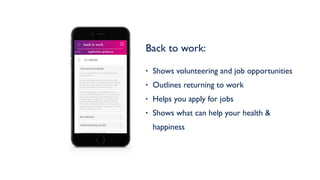 Back to work: 
• Shows volunteering and job opportunities
• Outlines returning to work
• Helps you apply for jobs
• Shows what can help your health &
happiness
the interview
undertstanding job ads
undertstanding job ads
back to work
work application guidance
Your personal details
cv advise
You should include your name, address and
contact details.
It's up to you whether you include your age,
marital status and nationality. Recruiters should
be able to make a decision about your skills
and abilities without this information.
If you’re adding your email address to your
contact details make sure that it sounds profes-
sional and creates the right impression. You
may also want to add a link to a professional
social media website like LinkedIn. If you do,
check that the website shows you in a positive
light and doesn’t contain anything you wouldn’t
want an employer to see.
 