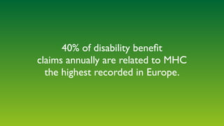 40% of disability beneﬁt
claims annually are related to MHC
the highest recorded in Europe.
 