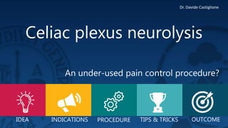 IDEA
Celiac plexus neurolysis
INDICATIONS TIPS & TRICKS OUTCOME
An under-used pain control procedure?
PROCEDURE
Dr. Davide Castiglione
 