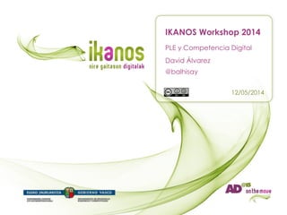 PLE y Competencia Digital
IKANOS Workshop 2014
12/05/2014
David Álvarez
@balhisay
 