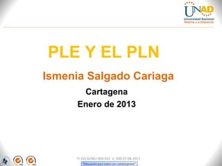 PLE Y EL PLN
Ismenia Salgado Cariaga
       Cartagena
      Enero de 2013




      FI-GQ-GCMU-004-015 V. 000-27-08-2011
 