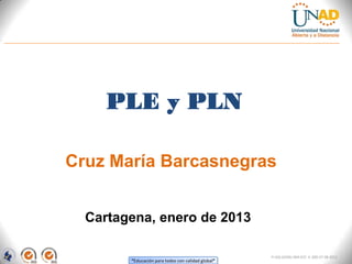 PLE y PLN

Cruz María Barcasnegras


  Cartagena, enero de 2013

                                                    FI-GQ-GCMU-004-015 V. 000-27-08-2011
        “Educación para todos con calidad global”
 