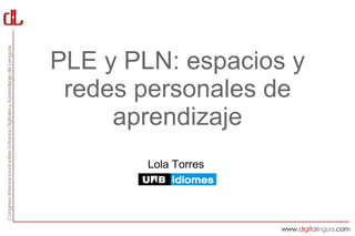 PLE y PLN: espacios y
 redes personales de
     aprendizaje
        Lola Torres
 
