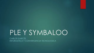 PLE Y SYMBALOO
CARLOS GARCÉS
INFORMÁTICA Y CONVERGENCIA TECNOLOGICA
 