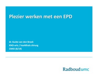 Plezier werken met een EPD
dr. Guido van den Broek
KNO-arts / hoofdhals chirurg
CMIO (8/19)
 