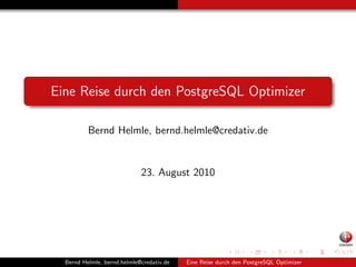 Eine Reise durch den PostgreSQL Optimizer

          Bernd Helmle, bernd.helmle@credativ.de


                             23. August 2010




  Bernd Helmle, bernd.helmle@credativ.de   Eine Reise durch den PostgreSQL Optimizer
 