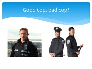 Good cop, bad cop? 
 