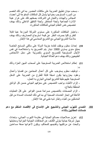 124
-‫بسحب‬‫الخصم‬ ‫ذلك‬ ‫في‬ ‫بما‬ ‫الحضور‬ ‫مكافآت‬ ‫على‬ ‫الضريبة‬ ‫تطبيق‬ ‫ميدان‬
‫من‬‫ال‬‫مورد‬‫أعضاء‬ ‫إلى‬ ‫المدفوعة‬ ‫المكافآت‬ ‫كل‬ ‫يشمل‬ ‫بعنوانها‬ ‫المستوجب‬
‫الشركات‬ ‫في‬ ‫واللجان‬ ‫والهيئات‬ ‫المجالس‬‫تلك‬ ‫بصفتهم‬‫هيئة‬ ‫غرار‬ ‫على‬
‫وذلك‬ ‫الداخلي‬ ‫التدقيق‬ ‫ولجنة‬ ‫المخاطر‬ ‫ولجنة‬ ‫الجماعية‬ ‫اإلدارة‬‫بهدف‬
‫الجبائي‬ ‫النظام‬ ‫نفس‬ ‫تخصيص‬‫ل‬‫لمكافآت‬،‫المذكورة‬
-‫ب‬‫اعتبار‬‫ال‬‫مكافآت‬‫المذكورة‬‫ع‬‫قابال‬ ‫عبئا‬ ‫الموزعة‬ ‫الشركة‬ ‫مستوى‬ ‫لى‬
‫المصاريف‬ ‫استرجاع‬ ‫قيمة‬ ‫عن‬ ‫النظر‬ ‫بصرف‬ ‫كليا‬ ‫للطرح‬‫بهدف‬ ‫وذلك‬
‫المحاسبي‬ ‫التشريع‬ ‫مع‬ ‫الجبائي‬ ‫التشريع‬ ‫مالءمة‬.‫اإلطار‬ ‫هذا‬ ‫في‬
11)‫الخاصة‬ ‫المسابح‬ ‫مالكي‬ ‫على‬ ‫الدولة‬ ‫خزينة‬ ‫لفائدة‬ ‫يوظف‬ ‫معلوم‬ ‫إحداث‬
‫يساوي‬ ‫سنوي‬ ‫بمبلغ‬1222‫به‬ ‫التصريح‬ ‫يتم‬ ‫دينار‬‫نفس‬ ‫في‬ ‫واستخالصه‬
‫األشخاص‬ ‫دخل‬ ‫على‬ ‫بالضريبة‬ ‫السنوي‬ ‫للتصريح‬ ‫المستوجبة‬ ‫اآلجال‬
.‫الجبائية‬ ‫العدالة‬ ‫دعم‬ ‫بهدف‬ ‫وذلك‬ ‫الطبيعيين‬
11)‫إحكام‬‫استخالص‬‫الضريبة‬‫المستوجبة‬‫على‬‫وذلك‬ ‫ة‬ّ‫الحر‬ ‫المهن‬ ‫أصحاب‬
:‫بـ‬
-‫معلوم‬ ‫توظيف‬‫وأعمال‬ ‫قضايا‬ ‫من‬ ‫المحامين‬ ‫أعمال‬ ‫كل‬ ‫على‬ ‫يستوجب‬
‫رونها‬ّ‫يحر‬ ‫وعقود‬‫الدخل‬ ‫على‬ ‫الضريبة‬ ‫من‬ ‫للطرح‬ ‫قابلة‬ ‫تسبقة‬ ‫يكون‬
‫العمل‬ ‫به‬ ‫الجاري‬ ‫الجبائي‬ ‫للتشريع‬ ‫طبقا‬ ‫عليهم‬ ‫المستوجبة‬،
-‫الوثائق‬ ‫كل‬ ‫ضمن‬ ‫الجبائي‬ ‫فهم‬ّ‫معر‬ ‫على‬ ‫التنصيص‬ ‫بواجب‬ ‫األطباء‬ ‫إلزام‬
،‫بالعالج‬ ‫قة‬ّ‫المتعل‬
-‫العمليات‬ ّ‫ل‬‫ك‬ ‫على‬ ‫الفواتير‬ ‫ضمن‬ ‫صراحة‬ ‫بالتنصيص‬ ‫ات‬ّ‫ح‬‫المص‬ ‫الزام‬
‫في‬ ‫ّاخلة‬‫د‬‫ال‬‫قبل‬ ‫من‬ ‫المسداة‬ ‫الخدمات‬ ‫ذلك‬ ‫في‬ ‫بما‬ ‫أي‬ ‫الصحية‬ ‫الخدمات‬ ‫إنجاز‬
.‫اإلطار‬ ‫هذا‬ ‫في‬ ‫طبي‬ ‫شبه‬ ‫وإطار‬ ‫أطباء‬ ‫من‬ ‫لين‬ّ‫خ‬‫المتد‬
III.‫ا‬‫ل‬‫الجبائي‬ ‫ب‬ّ‫للتهر‬ ‫تصدي‬‫والتشجيع‬‫على‬‫اإلندماج‬‫في‬‫اإلقتصاد‬‫المنظم‬‫مع‬‫دعم‬
‫باألداء‬ ‫المطالبين‬ ‫ضمانات‬
12)‫الجب‬ ‫التهرب‬ ‫مقاومة‬ ‫في‬ ‫الجباية‬ ‫مصالح‬ ‫صالحيات‬ ‫تعزيز‬‫بـإحداث‬ ،‫ائي‬
‫يتولى‬ ‫جبائية‬ ‫شرطة‬ ‫جهاز‬‫ومعاينتها‬ ‫الجزائية‬ ‫الجبائية‬ ‫المخالفات‬ ‫عن‬ ‫الكشف‬
‫للمحاكم‬ ‫وتقديمهم‬ ‫مرتكبيها‬ ‫عن‬ ‫والبحث‬،‫و‬‫أل‬ ‫يكون‬‫عوانها‬‫صفة‬‫مساعدين‬
 