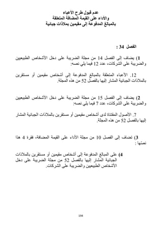 194
‫األعباء‬ ‫طرح‬ ‫قبول‬ ‫عدم‬
‫المتعلقة‬ ‫المضافة‬ ‫القيمة‬ ‫على‬ ‫واألداء‬
‫جبائية‬ ‫بمالذات‬ ‫مقيمين‬ ‫إلى‬ ‫المدفوعة‬ ‫بالمبالغ‬
‫الفصل‬34:
1)‫الفصل‬ ‫إلى‬ ‫يضاف‬14‫الطبيعيين‬ ‫األشخاص‬ ‫دخل‬ ‫على‬ ‫الضريبة‬ ‫مجلة‬ ‫من‬
‫عدد‬ ،‫الشركات‬ ‫على‬ ‫والضريبة‬12:‫نصه‬ ‫يلي‬ ‫فيما‬
12‫مستقرين‬ ‫أو‬ ‫مقيمين‬ ‫أشخاص‬ ‫إلى‬ ‫المدفوعة‬ ‫بالمبالغ‬ ‫المتعلقة‬ ‫األعباء‬ .
‫بالفصل‬ ‫إليها‬ ‫المشار‬ ‫الجبائية‬ ‫بالمالذات‬51.‫المجلة‬ ‫هذه‬ ‫من‬
2)‫الفصل‬ ‫إلى‬ ‫يضاف‬15‫الطبيعيين‬ ‫األشخاص‬ ‫دخل‬ ‫على‬ ‫الضريبة‬ ‫مجلة‬ ‫من‬
‫عدد‬ ،‫الشركات‬ ‫على‬ ‫والضريبة‬7:‫نصه‬ ‫يلي‬ ‫فيما‬
7.‫لدى‬ ‫المقتناة‬ ‫األصول‬‫المشار‬ ‫الجبائية‬ ‫بالمالذات‬ ‫مستقرين‬ ‫أو‬ ‫مقيمين‬ ‫أشخاص‬
‫بالفصل‬ ‫إليها‬51.‫المجلة‬ ‫هذه‬ ‫من‬
3)‫الفصل‬ ‫إلى‬ ‫تضاف‬12‫فقرة‬ ،‫المضافة‬ ‫القيمة‬ ‫على‬ ‫األداء‬ ‫مجلة‬ ‫من‬4‫هذا‬
: ‫ها‬ّ‫ص‬‫ن‬
4)‫على‬‫بالمالذات‬ ‫مستقرين‬ ‫أو‬ ‫مقيمين‬ ‫أشخاص‬ ‫إلى‬ ‫المدفوعة‬ ‫المبالغ‬
‫بالفصل‬ ‫إليها‬ ‫المشار‬ ‫الجبائية‬51‫م‬‫دخل‬ ‫على‬ ‫الضريبة‬ ‫مجلة‬ ‫ن‬
.‫الشركات‬ ‫على‬ ‫والضريبة‬ ‫الطبيعيين‬ ‫األشخاص‬
 