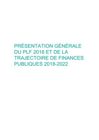 PRÉSENTATION GÉNÉRALE
DU PLF 2018 ET DE LA
TRAJECTOIRE DE FINANCES
PUBLIQUES 2018-2022
 