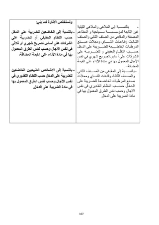 107
-
‫إلى‬ ‫بالنساااااابة‬
‫الليلية‬ ‫والمالهي‬ ‫المالهي‬
‫و‬ ‫سااااااياحية‬ ‫لمؤسااااااسااااااة‬ ‫التابعة‬ ‫غير‬
‫المطاعم‬
‫المصنفة‬
‫والصنف‬ ‫الثاني‬ ‫الصنف‬ ‫من‬ ‫والمقاهي‬
‫صاااااانع‬ ‫ومحالت‬ ‫الشاااااااااي‬ ‫وقاااعااات‬ ‫الثااالااث‬
‫الدخل‬ ‫على‬ ‫للضااااااريبة‬ ‫الخاضااااااعة‬ ‫المرطبات‬
‫على‬ ‫ااة‬‫ا‬‫للضااااااريب‬ ‫و‬ ‫الحقيقي‬ ‫ااام‬‫ا‬‫النظ‬ ‫ااااااااب‬‫ا‬‫حس‬
‫نفس‬ ‫في‬ ‫شهري‬ ‫تصريح‬ ‫أساس‬ ‫على‬ ‫الشركات‬
‫في‬ ‫بها‬ ‫المعمول‬ ‫اآلجال‬
‫القيمة‬ ‫على‬ ‫األداء‬ ‫مادة‬
،‫المضافة‬
-
‫إلى‬ ‫بالنساااااابة‬
‫الثاني‬ ‫الصاااااانف‬ ‫من‬ ‫المقاهي‬
‫ومحالت‬ ‫الشاااااي‬ ‫وقاعات‬ ‫الثالث‬ ‫والصاااانف‬
‫على‬ ‫للضاااريبة‬ ‫الخاضاااعة‬ ‫المرطبات‬ ‫صااانع‬
‫نفس‬ ‫في‬ ‫اديري‬‫ا‬‫التق‬ ‫اام‬‫ا‬‫النظ‬ ‫اااااااب‬‫ا‬‫حس‬ ‫ال‬‫ا‬‫ادخ‬‫ا‬‫ال‬
‫في‬ ‫بها‬ ‫المعمول‬ ‫الطرق‬ ‫نفس‬ ‫وحسب‬ ‫اآلجال‬
.‫الدخل‬ ‫على‬ ‫الضريبة‬ ‫مادة‬
:‫يلي‬ ‫كما‬ ‫األتاوة‬ ‫وتستخلص‬
-
‫إلى‬ ‫بالنسبة‬
‫الدخل‬ ‫على‬ ‫للضريبة‬ ‫الخاضعين‬
‫على‬ ‫للضريبة‬ ‫أو‬ ‫الحقيقي‬ ‫النظام‬ ‫حسب‬
‫ثالثي‬ ‫أو‬ ‫شهري‬ ‫تصريح‬ ‫أساس‬ ‫على‬ ‫الشركات‬
‫المعمول‬ ‫الطرق‬ ‫نفس‬ ‫وحسب‬ ‫اآلجال‬ ‫نفس‬ ‫في‬
،‫المضافة‬ ‫القيمة‬ ‫على‬ ‫األداء‬ ‫مادة‬ ‫في‬ ‫بها‬
-
‫الخاضعين‬ ‫الطبيعيين‬ ‫األشخاص‬ ‫إلى‬ ‫بالنسبة‬
‫في‬ ‫التقديري‬ ‫النظام‬ ‫حسب‬ ‫الدخل‬ ‫على‬ ‫للضريبة‬
‫بها‬ ‫المعمول‬ ‫الطرق‬ ‫نفس‬ ‫وحسب‬ ‫اآلجال‬ ‫نفس‬
.‫الدخل‬ ‫على‬ ‫الضريبة‬ ‫مادة‬ ‫في‬
 