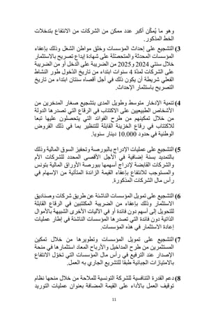 11
‫وهو‬
‫بتدخالت‬ ‫االنتفاع‬ ‫من‬ ‫الشركات‬ ‫من‬ ‫ممكن‬ ‫عدد‬ ‫أكبر‬ ‫ن‬ّ‫ك‬‫م‬ُ‫ي‬ ‫ما‬
.‫المذكور‬ ‫الخط‬
3
)
‫بإعفاء‬ ‫وذلك‬ ‫الشغل‬ ‫مواطن‬ ‫وخلق‬ ‫المؤسسات‬ ‫إحداث‬ ‫على‬ ‫التشجيع‬
‫باالستثمار‬ ‫تصريح‬ ‫إيداع‬ ‫شهادة‬ ‫على‬ ‫لة‬ّ‫ص‬‫والمتح‬ ‫المحدثة‬ ‫المؤسسات‬
‫سنتي‬ ‫خالل‬
2024
‫و‬
2025
‫الضريبة‬ ‫من‬ ‫أو‬ ‫الدخل‬ ‫على‬ ‫الضريبة‬ ‫من‬
‫ّة‬‫د‬‫لم‬ ‫الشركات‬ ‫على‬
4
‫النشاط‬ ‫طور‬ ‫ّخول‬‫د‬‫ال‬ ‫تاريخ‬ ‫من‬ ‫ابتداء‬ ‫سنوات‬
‫الفعلي‬
‫تاريخ‬ ‫من‬ ‫ابتداء‬ ‫سنتان‬ ‫أقصاه‬ ‫أجل‬ ‫في‬ ‫ذلك‬ ‫يكون‬ ‫أن‬ ‫شريطة‬
.‫اإلحداث‬ ‫باستثمار‬ ‫التصريح‬
4
)
‫المدى‬ ‫وطويل‬ ‫متوسط‬ ‫اإلدخار‬ ‫تنمية‬
‫من‬ ‫المدخرين‬ ‫صغار‬ ‫بتشجيع‬
‫الدولة‬ ‫تصدرها‬ ‫التي‬ ‫الرقاع‬ ‫في‬ ‫االكتتاب‬ ‫على‬ ‫الطبيعيين‬ ‫األشخاص‬
‫تبعا‬ ‫عليها‬ ‫يتحصلون‬ ‫التي‬ ‫الفوائد‬ ‫طرح‬ ‫من‬ ‫تمكينهم‬ ‫خالل‬ ‫من‬
‫لالكت‬
‫القروض‬ ‫ذلك‬ ‫في‬ ‫بما‬ ‫للتنظير‬ ‫القابلة‬ ‫الخزينة‬ ‫رقاع‬ ‫في‬ ‫تاب‬
‫حدود‬ ‫في‬ ‫الوطنية‬
10.000
‫سنويا‬ ‫دينار‬
.
5
)
‫وذلك‬ ‫المالية‬ ‫السوق‬ ‫وتحفيز‬ ‫بالبورصة‬ ‫اإلدراج‬ ‫عمليات‬ ‫على‬ ‫التشجيع‬
‫األم‬ ‫للشركات‬ ‫المحدد‬ ‫األقصى‬ ‫األجل‬ ‫في‬ ‫إضافية‬ ‫بسنة‬ ‫بالتمديد‬
‫األوراق‬ ‫ببورصة‬ ‫أسهمها‬ ‫إلدراج‬ ‫القابضة‬ ‫والشركات‬
‫بتونس‬ ‫المالية‬
‫في‬ ‫اإلسهام‬ ‫من‬ ‫المتأتية‬ ‫الزائدة‬ ‫القيمة‬ ‫بإعفاء‬ ‫لالنتفاع‬ ‫والمستوجب‬
.‫المذكورة‬ ‫الشركات‬ ‫مال‬ ‫رأس‬
6
)
‫وصناديق‬ ‫شركات‬ ‫طريق‬ ‫عن‬ ‫الناشئة‬ ‫المؤسسات‬ ‫تمويل‬ ‫على‬ ‫التشجيع‬
‫بإعفاء‬ ‫وذلك‬ ‫االستثمار‬
‫الضريبة‬ ‫من‬
‫القابلة‬ ‫الرقاع‬ ‫في‬ ‫المكتتبين‬
‫في‬ ‫أو‬ ‫فائدة‬ ‫دون‬ ‫أسهم‬ ‫إلى‬ ‫للتحويل‬
‫باألموال‬ ‫الشبيهة‬ ‫األخرى‬ ‫اآلليات‬
‫عمليات‬ ‫إطار‬ ‫في‬ ‫الناشئة‬ ‫المؤسسات‬ ‫تصدرها‬ ‫التي‬ ‫فائدة‬ ‫دون‬ ‫الذاتية‬
.‫المؤسسات‬ ‫هذه‬ ‫في‬ ‫االستثمار‬ ‫إعادة‬
7
)
‫تمكين‬ ‫خالل‬ ‫من‬ ‫وتطويرها‬ ‫المؤسسات‬ ‫تمويل‬ ‫على‬ ‫التشجيع‬
‫منحة‬ ‫في‬ ‫استثمارها‬ ‫المعاد‬ ‫واألرباح‬ ‫المداخيل‬ ‫طرح‬ ‫من‬ ‫المستثمرين‬
‫التر‬ ‫عند‬ ‫اإلصدار‬
‫االنتفاع‬ ‫ل‬ ّ‫تخو‬ ‫التي‬ ‫المؤسسات‬ ‫مال‬ ‫رأس‬ ‫في‬ ‫فيع‬
‫الجبائية‬ ‫باالمتيازات‬
‫العمل‬ ‫به‬ ‫الجاري‬ ‫للتشريع‬ ‫طبقا‬
.
8
)
‫دعم‬
‫ال‬
‫قدر‬
‫ة‬
‫التنافسية‬
‫نظام‬ ‫منحها‬ ‫خالل‬ ‫من‬ ‫للمالحة‬ ‫التونسية‬ ‫للشركة‬
‫التوريد‬ ‫عمليات‬ ‫بعنوان‬ ‫المضافة‬ ‫القيمة‬ ‫على‬ ‫باألداء‬ ‫العمل‬ ‫توقيف‬
 