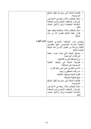 172
-
‫التي‬ ‫المالية‬ ‫القباضة‬
‫المبالغ‬ ‫تثقيل‬ ‫بها‬ ّ‫م‬‫سيت‬
،‫المستوجبة‬
-
‫االعتراض‬ ‫في‬ ‫بحقه‬ ‫باألداء‬ ‫المطالب‬ ‫إعالم‬
‫المحكمة‬ ‫لدى‬ ‫اإلجباري‬ ‫التوظيف‬ ‫قرار‬ ‫على‬
‫ّد‬‫د‬‫المح‬ ‫واألجل‬ ‫ترابيا‬ ‫المختصة‬ ‫االبتدائية‬
،‫لذلك‬
-
‫تنفيذ‬ ‫توقيف‬ ‫بإمكانية‬ ‫باألداء‬ ‫المطالب‬ ‫إعالم‬
‫الفصل‬ ‫ألحكام‬ ‫طبقا‬ ‫القرار‬
52
‫هذه‬ ‫من‬
.‫المجلة‬
‫قر‬ ‫ويتضمن‬
‫للخطايا‬ ‫اإلجباري‬ ‫التوظيف‬ ‫ار‬
‫بالفقرتين‬ ‫عليها‬ ‫المنصوص‬ ‫اإلدارية‬ ‫الجبائية‬
‫الفصل‬ ‫من‬ ‫والرابعة‬ ‫الثالثة‬
47
‫المجلة‬ ‫هذه‬ ‫من‬
:‫التالية‬ ‫البيانات‬
-
‫عملية‬ ‫إجراء‬ ‫تولت‬ ‫التي‬ ‫الجباية‬ ‫مصالح‬
،‫المراجعة‬ ‫أو‬ ‫المراقبة‬
-
،‫اكتشافها‬ ‫تم‬ ‫التي‬ ‫المخالفة‬ ‫نوع‬
-
‫الخطية‬ ‫توظيف‬ ‫في‬ ‫المتبعة‬ ‫الطريقة‬
‫المس‬
،‫المخالفة‬ ‫على‬ ‫توجبة‬
-
،‫القرار‬ ‫عليه‬ ‫انبنى‬ ‫الذي‬ ‫القانوني‬ ‫األساس‬
-
،‫ورتبهم‬ ‫المحققين‬ ‫ولقب‬ ‫اسم‬
-
،‫الخطايا‬ ‫بتوظيف‬ ‫المعنية‬ ‫الفترة‬
-
،‫الموظفة‬ ‫الخطية‬ ‫مبلغ‬
-
‫المبالغ‬ ‫تثقيل‬ ‫بها‬ ‫سيتم‬ ‫التي‬ ‫المالية‬ ‫القباضة‬
،‫المستوجبة‬
-
‫االعتراض‬ ‫في‬ ‫بحقه‬ ‫باألداء‬ ‫المطالب‬ ‫إعالم‬
‫التوظيف‬ ‫قرار‬ ‫على‬
‫المحكمة‬ ‫لدى‬ ‫اإلجباري‬
‫المحدد‬ ‫واألجل‬ ‫ترابيا‬ ‫المختصة‬ ‫االبتدائية‬
.‫لذلك‬
)‫تغيير‬ ‫(دون‬
 
