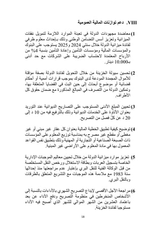 18
VIII
.
‫توازنا‬ ‫دعم‬
‫العمومية‬ ‫المالية‬ ‫ت‬
1
)
‫نفقات‬ ‫لتمويل‬ ‫الالزمة‬ ‫الموارد‬ ‫تعبئة‬ ‫في‬ ‫الدولة‬ ‫مجهودات‬ ‫معاضدة‬
‫وذلك‬ ‫الوطني‬ ‫التضامن‬ ‫أسس‬ ‫وتعزيز‬ ‫الميزانية‬
‫بـ‬
‫ظرفي‬ ‫معلوم‬ ‫إحداث‬
‫ميزانية‬ ‫لفائدة‬
‫الدولة‬
‫خالل‬
‫سنتي‬
2024
‫و‬
2025
‫على‬ ‫يستوجب‬
‫البنوك‬
‫و‬
‫المؤسسات‬
‫التأمين‬ ‫وإعادة‬ ‫التأمين‬ ‫ومؤسسات‬ ‫المالية‬
‫بنسبة‬
4
‫من‬ %
‫أدنى‬ ‫حد‬ ‫مع‬ ‫الشركات‬ ‫على‬ ‫الضريبة‬ ‫الحتساب‬ ‫المعتمدة‬ ‫األرباح‬
‫بـ‬
10.000
‫دينار‬
.
2
)
‫مؤقتة‬ ‫بصفة‬ ‫الدولة‬ ‫لفائدة‬ ‫التحويل‬ ‫خالل‬ ‫من‬ ‫الخزينة‬ ‫سيولة‬ ‫تحسين‬
‫أحكام‬ ‫أو‬ ‫أممية‬ ‫قرارات‬ ‫بموجب‬ ‫البنوك‬ ‫لدى‬ ‫المودعة‬ ‫المجمدة‬ ‫لألموال‬
‫المتعل‬ ‫القضايا‬ ‫في‬ ‫البت‬ ‫حين‬ ‫إلى‬ ‫أبحاث‬ ‫موضوع‬ ‫أو‬ ‫قضائية‬
،‫بها‬ ‫قة‬
‫كل‬ ‫حقوق‬ ‫ضمان‬ ‫مع‬ ‫المذكورة‬ ‫المبالغ‬ ‫في‬ ‫التصرف‬ ‫من‬ ‫الدولة‬ ‫وتمكين‬
.‫األطراف‬
3
)
‫التوريد‬ ‫عند‬ ‫الديوانية‬ ‫التصاريح‬ ‫على‬ ‫المستوجب‬ ‫األدنى‬ ‫المبلغ‬ ‫تحيين‬
‫من‬ ‫فيه‬ ‫بالترفيع‬ ‫وذلك‬ ‫الديوانية‬ ‫الخدمات‬ ‫على‬ ‫األتاوة‬ ‫بعنوان‬
10
‫إلى‬ ‫د‬
20
.‫التصريح‬ ‫من‬ ‫فصل‬ ّ‫ل‬‫ك‬ ‫عن‬ ‫د‬
4
)
‫تطبيق‬ ‫كيفية‬ ‫توضيح‬
‫غير‬ ‫أو‬ ‫مبني‬ ‫غير‬ ‫عقار‬ ‫كل‬ ‫بعنوان‬ ‫المالية‬ ‫الخطية‬
‫أو‬ ‫مغطى‬
‫مقطع‬
‫المؤسسات‬ ‫على‬ ‫المعلوم‬ ‫توزيع‬ ‫بمناسبة‬ ‫به‬ ‫مصرح‬ ‫غير‬
‫القواعد‬ ‫نفس‬ ‫بتطبيق‬ ‫وذلك‬ ‫المهنية‬ ‫أو‬ ‫التجارية‬ ‫أو‬ ‫الصناعية‬ ‫الصبغة‬ ‫ذات‬
‫المبنية‬ ‫غير‬ ‫األراضي‬ ‫على‬ ‫المعلوم‬ ‫مادة‬ ‫في‬ ‫بها‬ ‫المعمول‬
.
5
)
‫الدولة‬ ‫ميزانية‬ ‫موارد‬ ‫تعزيز‬
‫اإلدارية‬ ‫الموجبات‬ ‫معاليم‬ ‫تحيين‬ ‫خالل‬ ‫من‬
‫االستغالل‬ ‫وبطاقة‬ ‫العربات‬ ‫بتسجيل‬ ‫الخاصة‬
‫النقل‬ ‫ورخص‬
‫المستخلصة‬
‫إحداثها‬ ‫منذ‬ ‫مراجعتها‬ ‫عدم‬ ‫بإعتبار‬ ‫البري‬ ‫للنقل‬ ‫الفنية‬ ‫الوكالة‬ ‫قبل‬ ‫من‬
‫سنة‬
1983
‫ب‬ ‫المتعلق‬ ‫التشريع‬ ‫مع‬ ‫الموجبات‬ ‫هذه‬ ‫مالءمة‬ ‫مع‬
‫ا‬
‫لطرقات‬
‫و‬
‫ب‬
.‫البري‬ ‫النقل‬
6
)
‫إلى‬ ‫بالنسبة‬ ‫باألداءات‬ ‫الشهري‬ ‫التصريح‬ ‫إليداع‬ ‫األقصى‬ ‫األجل‬ ‫مراجعة‬
‫عن‬ ‫األداء‬ ‫ودفع‬ ‫التصريح‬ ‫منظومة‬ ‫في‬ ‫المنخرطين‬ ‫األشخاص‬
‫بعد‬
‫العشرين‬ ‫باعتماد‬
‫األداء‬ ‫فيه‬ ‫أصبح‬ ‫الذي‬ ‫للشهر‬ ‫الموالي‬ ‫الشهر‬ ‫من‬
.‫الخزينة‬ ‫لفائدة‬ ‫مستوجبا‬
 