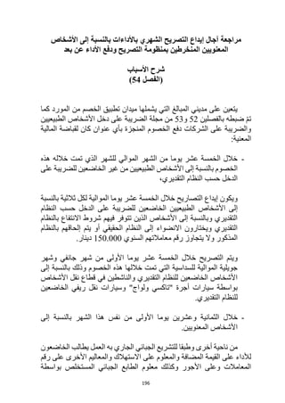 196
‫مراجعة‬
‫التصريح‬ ‫إيداع‬ ‫آجال‬
‫باألداءات‬ ‫الشهري‬
‫بالنسبة‬
‫ا‬ ‫إلى‬
‫ألشخاص‬
‫بمنظومة‬ ‫المنخرطين‬ ‫المعنويين‬
‫بعد‬ ‫عن‬ ‫األداء‬ ‫ودفع‬ ‫التصريح‬
‫األسباب‬ ‫شرح‬
‫(الفصل‬
54
)
‫كما‬ ‫المورد‬ ‫من‬ ‫الخصم‬ ‫تطبيق‬ ‫ميدان‬ ‫يشملها‬ ‫التي‬ ‫المبالغ‬ ‫مديني‬ ‫على‬ ‫يتعين‬
‫بالفصلين‬ ‫ضبطه‬ ّ‫م‬‫ت‬
52
‫و‬
53
‫الطبيعيين‬ ‫األشخاص‬ ‫دخل‬ ‫على‬ ‫الضريبة‬ ‫مجلة‬ ‫من‬
‫لقباضة‬ ‫كان‬ ‫عنوان‬ ‫بأي‬ ‫المنجزة‬ ‫الخصوم‬ ‫دفع‬ ‫الشركات‬ ‫على‬ ‫والضريبة‬
‫المالية‬
:‫المعنية‬
-
‫هذه‬ ‫خالله‬ ‫تمت‬ ‫الذي‬ ‫للشهر‬ ‫الموالي‬ ‫الشهر‬ ‫من‬ ‫يوما‬ ‫عشر‬ ‫الخمسة‬ ‫خالل‬
‫على‬ ‫للضريبة‬ ‫الخاضعين‬ ‫غير‬ ‫من‬ ‫الطبيعيين‬ ‫األشخاص‬ ‫إلى‬ ‫بالنسبة‬ ‫الخصوم‬
،‫التقديري‬ ‫النظام‬ ‫حسب‬ ‫الدخل‬
‫بالنسبة‬ ‫ثالثية‬ ‫لكل‬ ‫الموالية‬ ‫يوما‬ ‫عشر‬ ‫الخمسة‬ ‫خالل‬ ‫التصاريح‬ ‫إيداع‬ ‫ويكون‬
‫األشخاص‬ ‫إلى‬
‫النظام‬ ‫حسب‬ ‫الدخل‬ ‫على‬ ‫للضريبة‬ ‫الخاضعين‬ ‫الطبيعيين‬
‫بالنظام‬ ‫االنتفاع‬ ‫شروط‬ ‫فيهم‬ ‫تتوفر‬ ‫الذين‬ ‫األشخاص‬ ‫إلى‬ ‫وبالنسبة‬ ‫التقديري‬
‫بالنظام‬ ‫إلحاقهم‬ ‫يتم‬ ‫أو‬ ‫الحقيقي‬ ‫النظام‬ ‫إلى‬ ‫االنضواء‬ ‫ويختارون‬ ‫التقديري‬
‫السنوي‬ ‫معامالتهم‬ ‫رقم‬ ‫يتجاوز‬ ‫وال‬ ‫المذكور‬
150.000
.‫دينار‬
‫خ‬ ‫التصريح‬ ‫ويتم‬
‫وشهر‬ ‫جانفي‬ ‫شهر‬ ‫من‬ ‫األولى‬ ‫يوما‬ ‫عشر‬ ‫الخمسة‬ ‫الل‬
‫إلى‬ ‫بالنسبة‬ ‫وذلك‬ ‫الخصوم‬ ‫هذه‬ ‫خاللها‬ ‫تمت‬ ‫التي‬ ‫للسداسية‬ ‫الموالية‬ ‫جويلية‬
‫األشخاص‬ ‫نقل‬ ‫قطاع‬ ‫في‬ ‫والناشطين‬ ‫التقديري‬ ‫للنظام‬ ‫الخاضعين‬ ‫األشخاص‬
‫الخاضعين‬ ‫ريفي‬ ‫نقل‬ ‫وسيارات‬ "‫ولواج‬ ‫"تاكسي‬ ‫أجرة‬ ‫سيارات‬ ‫بواسطة‬
.‫التقديري‬ ‫للنظام‬
-
‫خال‬
‫إلى‬ ‫بالنسبة‬ ‫الشهر‬ ‫هذا‬ ‫نفس‬ ‫من‬ ‫األولى‬ ‫يوما‬ ‫وعشرين‬ ‫الثمانية‬ ‫ل‬
.‫المعنويين‬ ‫األشخاص‬
‫العمل‬ ‫به‬ ‫الجاري‬ ‫الجبائي‬ ‫للتشريع‬ ‫وطبقا‬ ‫أخرى‬ ‫ناحية‬ ‫من‬
‫الخاضعون‬ ‫يطالب‬
‫المضافة‬ ‫القيمة‬ ‫على‬ ‫لألداء‬
‫االستهالك‬ ‫على‬ ‫والمعلوم‬
‫رقم‬ ‫على‬ ‫األخرى‬ ‫والمعاليم‬
‫بواسطة‬ ‫المستخلص‬ ‫الجبائي‬ ‫الطابع‬ ‫معلوم‬ ‫وكذلك‬ ‫األجور‬ ‫وعلى‬ ‫المعامالت‬
 