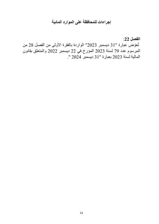 53
‫المائية‬ ‫الموارد‬ ‫على‬ ‫للمحافظة‬ ‫إجراءات‬
‫الفصل‬
22
:
" ‫عبارة‬ ‫ض‬ ّ‫عو‬ُ‫ت‬
31
‫ديسمبر‬
2023
"
‫من‬ ‫األولى‬ ‫بالفقرة‬ ‫الواردة‬
‫الفصل‬
28
‫من‬
‫عدد‬ ‫المرسوم‬
79
‫لسنة‬
2023
‫في‬ ‫المؤرخ‬
22
‫ديسمبر‬
2022
‫بقانون‬ ‫والمتعلق‬
‫لسنة‬ ‫المالية‬
2023
" ‫بعبارة‬
31
‫ديسمبر‬
2024
."
 
