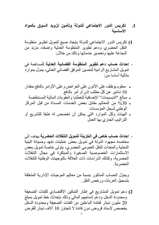 7
I
.
‫ت‬
‫بالمواد‬ ‫السوق‬ ‫تزويد‬ ‫وتأمين‬ ‫للدولة‬ ‫االجتماعي‬ ‫الدور‬ ‫كريس‬
‫األساسية‬
1
)
‫الدور‬ ‫تكريس‬
‫منظومة‬ ‫تطوير‬ ‫لتمويل‬ ‫صيغ‬ ‫بإيجاد‬ ‫للدولة‬ ‫االجتماعي‬
‫من‬ ‫مزيد‬ ‫وإضفاء‬ ‫العدلية‬ ‫المنظومة‬ ‫تطوير‬ ‫ودعم‬ ‫الحضري‬ ‫النقل‬
:‫خالل‬ ‫من‬ ‫وذلك‬ ‫خدماتها‬ ‫وتعصير‬ ‫عليها‬ ‫النجاعة‬
-
‫إحداث‬
‫حساب‬
‫المنظومة‬ ‫تطوير‬ ‫دعم‬
‫القضائية‬
‫العدلية‬
‫ل‬
‫في‬ ‫لمساهمة‬
‫القضائي‬ ‫المرفق‬ ‫لتحسين‬ ‫الرامية‬ ‫المشاريع‬ ‫تمويل‬
‫العدلي‬
‫بموارد‬ ‫يمول‬ ،
:‫من‬ ‫أساسا‬ ‫متأتية‬

‫بمقدار‬ ‫بالدفع‬ ‫األوامر‬ ‫وعلى‬ ‫العرائض‬ ‫على‬ ‫األذون‬ ‫على‬ ‫يوظف‬ ‫معلوم‬
10
‫كل‬ ‫عن‬ ‫دنانير‬
‫مطلب‬
‫بالدفع‬ ‫أمر‬ ‫أو‬ ‫إذن‬

‫مبالغ‬
"
‫الديسيمات‬
"
‫المستخلصة‬ ‫المالية‬ ‫والعقوبات‬ ‫للخطايا‬ ‫اإلضافية‬

30
‫المركز‬ ‫قبل‬ ‫من‬ ‫المسداة‬ ‫الخدمات‬ ‫بعض‬ ‫مقابل‬ ‫المعاليم‬ ‫من‬ %
‫المؤسسات‬ ‫لسجل‬ ‫الوطني‬

‫أو‬ ‫للتشريع‬ ‫طبقا‬ ‫له‬ ‫تخصص‬ ‫أن‬ ‫يمكن‬ ‫التي‬ ‫الموارد‬ ‫وكل‬ ‫الهبات‬
‫العمل‬ ‫بها‬ ‫الجاري‬ ‫التراتيب‬
-
‫في‬ ‫خاص‬ ‫حساب‬ ‫إحداث‬
‫لتمويل‬ ‫الخزينة‬
‫الحضرية‬ ‫التنقالت‬
‫إلى‬ ‫يهدف‬
‫ع‬ ‫بعض‬ ‫تمويل‬ ‫في‬ ‫الدولة‬ ‫مجهود‬ ‫معاضدة‬
‫البنية‬ ‫وصيانة‬ ‫تعهد‬ ‫مليات‬
،‫الحضري‬ ‫العمومي‬ ‫للنقل‬ ‫والمعدات‬ ‫التحتية‬
‫خاصة‬ ‫يتولى‬
‫بعض‬ ‫تمويل‬
‫التنقالت‬ ‫مجال‬ ‫في‬ ‫والمبتكرة‬ ‫الصغيرة‬ ‫الخصوصية‬ ‫االستثمارات‬
‫للتنقالت‬ ‫الوطنية‬ ‫بالتوجهات‬ ‫العالقة‬ ‫ذات‬ ‫الدراسات‬ ‫وكذلك‬ ،‫الحضرية‬
.‫الحضرية‬
‫ب‬ ‫المذكور‬ ‫الحساب‬ ‫ل‬ ّ‫ويمو‬
‫من‬ ‫نسبة‬
‫معاليم‬
‫المتعلقة‬ ‫اإلدارية‬ ‫الموجبات‬
‫النقل‬ ‫ورخص‬ ‫العربات‬ ‫بتسجيل‬
.
2
)
‫الضعيفة‬ ‫للفئات‬ ‫االقتصادي‬ ‫التمكين‬ ‫إطار‬ ‫في‬ ‫المشاريع‬ ‫تمويل‬ ‫دعم‬
‫بمبلغ‬ ‫تمويل‬ ‫خط‬ ‫بإحداث‬ ‫وذلك‬ ‫المالي‬ ‫إدماجهم‬ ‫ودعم‬ ‫الدخل‬ ‫ومحدودة‬
20
‫الدخل‬ ‫ومحدودة‬ ‫الضعيفة‬ ‫الفئات‬ ‫من‬ ‫الباعثين‬ ‫لفائدة‬ ‫دينار‬ ‫مليون‬
‫تتجاوز‬ ‫ال‬ ‫فائدة‬ ‫دون‬ ‫قروض‬ ‫إلسناد‬ ‫يخصص‬
10
‫للقرض‬ ‫دينار‬ ‫آالف‬
 