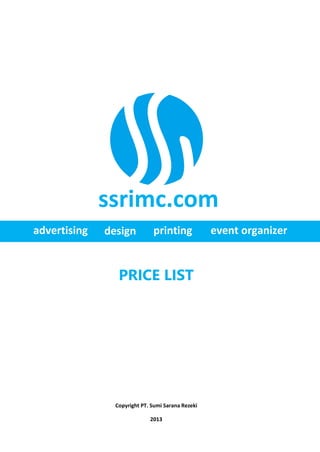 ssrimc.com
advertising   design          printing             event organizer


                 PRICE LIST




                Copyright PT. Sumi Sarana Rezeki

                             2013
 