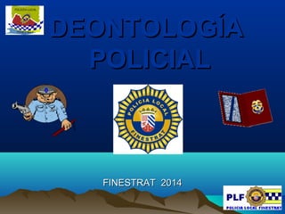 FINESTRAT 2014FINESTRAT 2014
DEONTOLOGÍADEONTOLOGÍA
POLICIALPOLICIAL
 