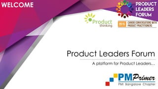 WELCOME
Product Leaders Forum
A platform for Product Leaders…
 