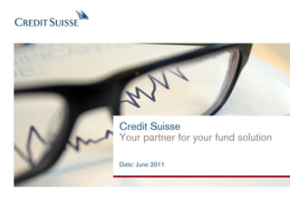 Credit Suisse
Your partner for your fund solution

Date: June 2011
 