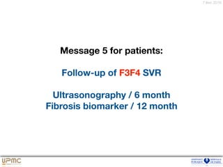 7 févr. 2016
Message 5 for patients:
Follow-up of F3F4 SVR
Ultrasonography / 6 month
Fibrosis biomarker / 12 month
 