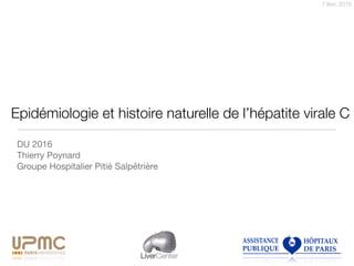 7 févr. 2016
LiverCenter
Epidémiologie et histoire naturelle de l’hépatite virale C
DU 2016

Thierry Poynard

Groupe Hospitalier Pitié Salpêtrière
 